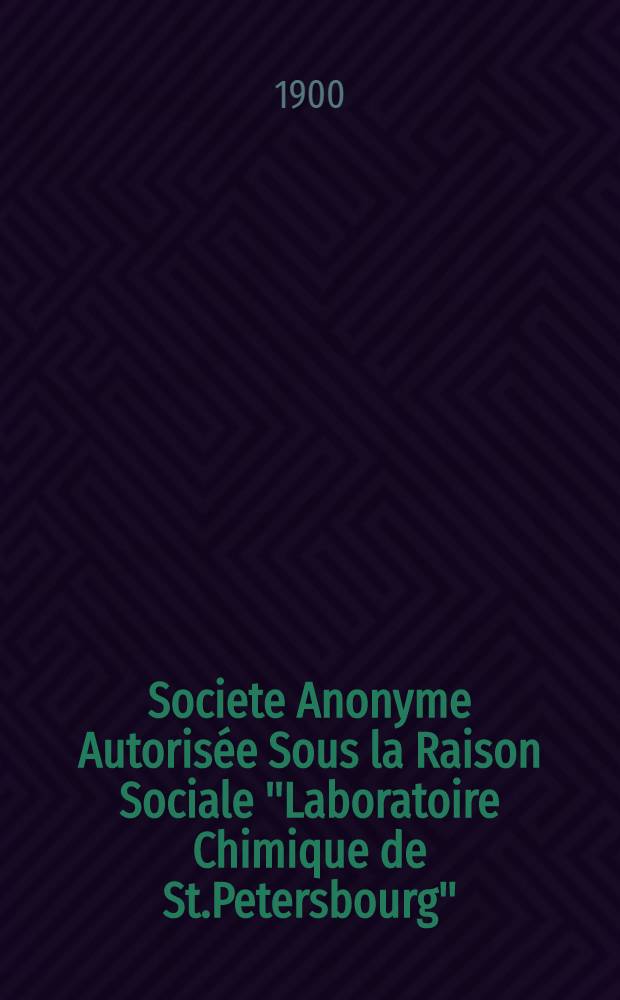 Societe Anonyme Autorisée Sous la Raison Sociale "Laboratoire Chimique de St.Petersbourg" : Compte-Rendu : 1899/1900