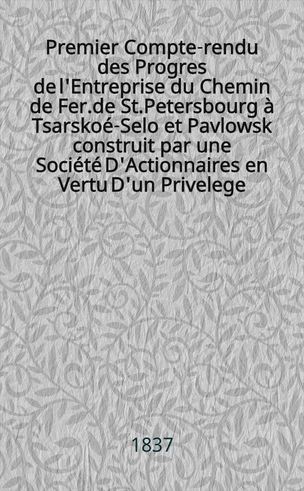 Premier Compte-rendu des Progres de l'Entreprise du Chemin de Fer.de St.Petersbourg à Tsarskoé-Selo et Pavlowsk construit par une Société D'Actionnaires en Vertu D'un Privelege, Accorde par S.M.L'empereur par le Chewelier F.A.de Gerstner : 1836