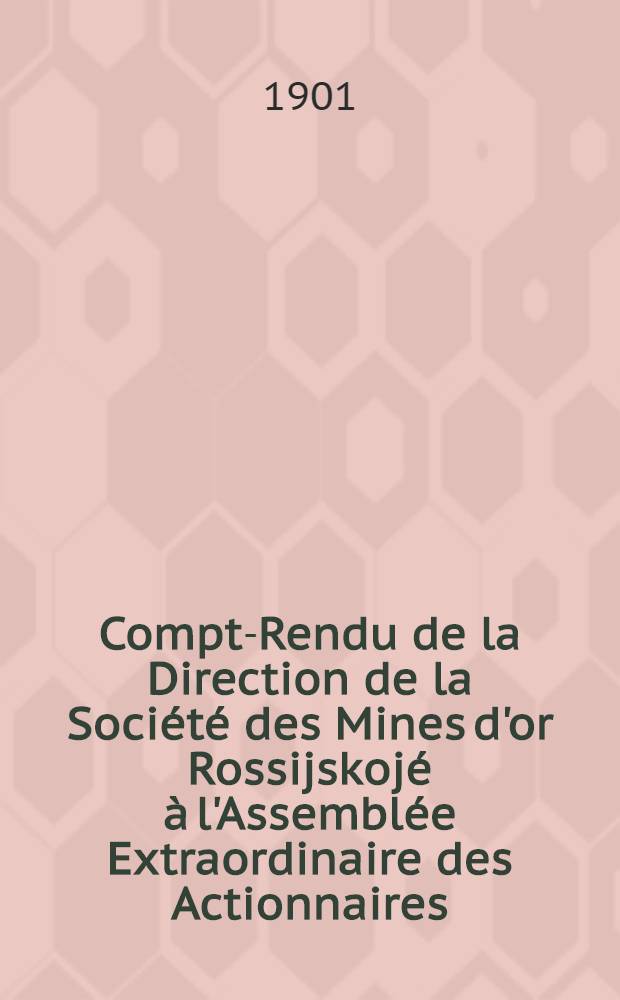 Compte- Rendu de la Direction de la Soci&eacute;t&eacute; des Mines d'or Rossijskoj&eacute; &agrave; l'Assembl&eacute;e Extraordinaire des Actionnaires : 1900
