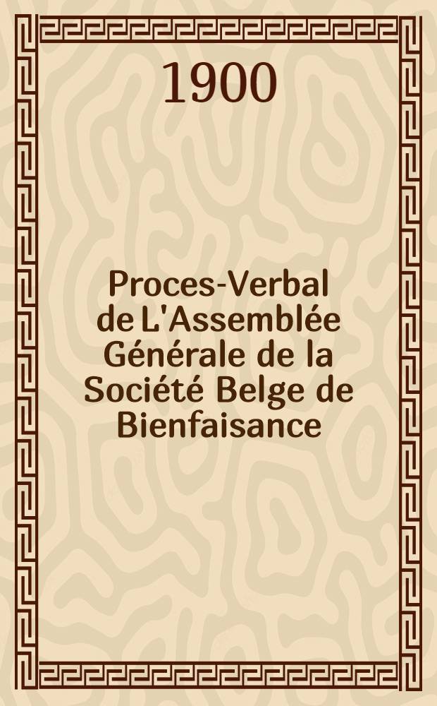 Proces-Verbal de L'Assemblée Générale de la Société Belge de Bienfaisance : 1899