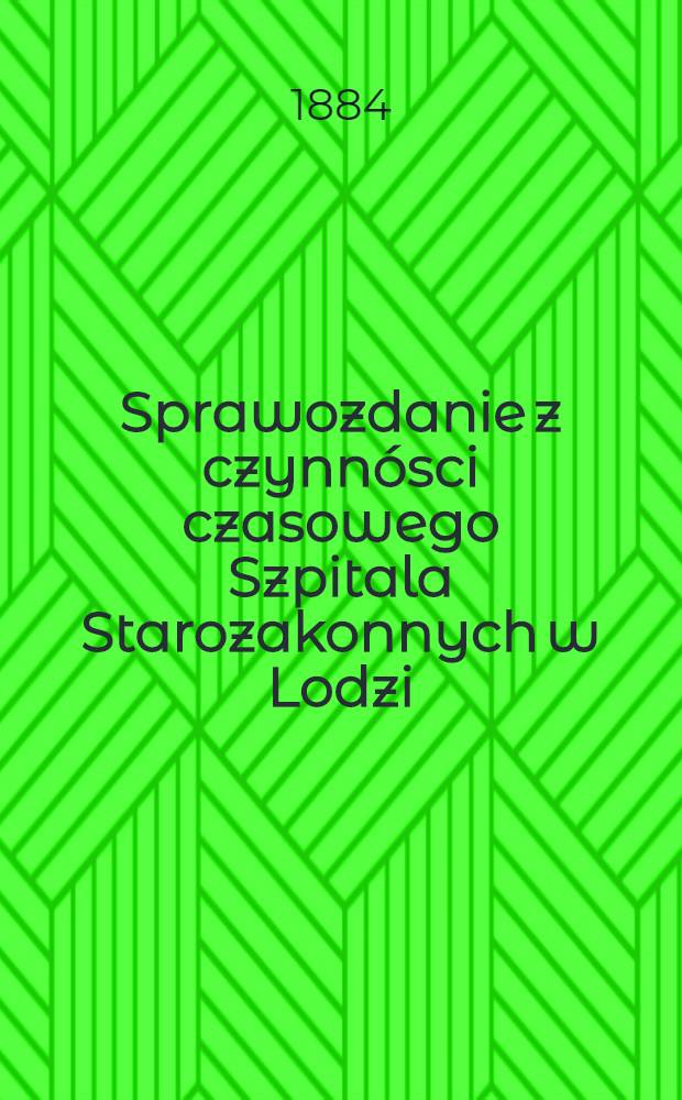 Sprawozdanie z czynnósci czasowego Szpitala Starozakonnych w Lodzi : 1883