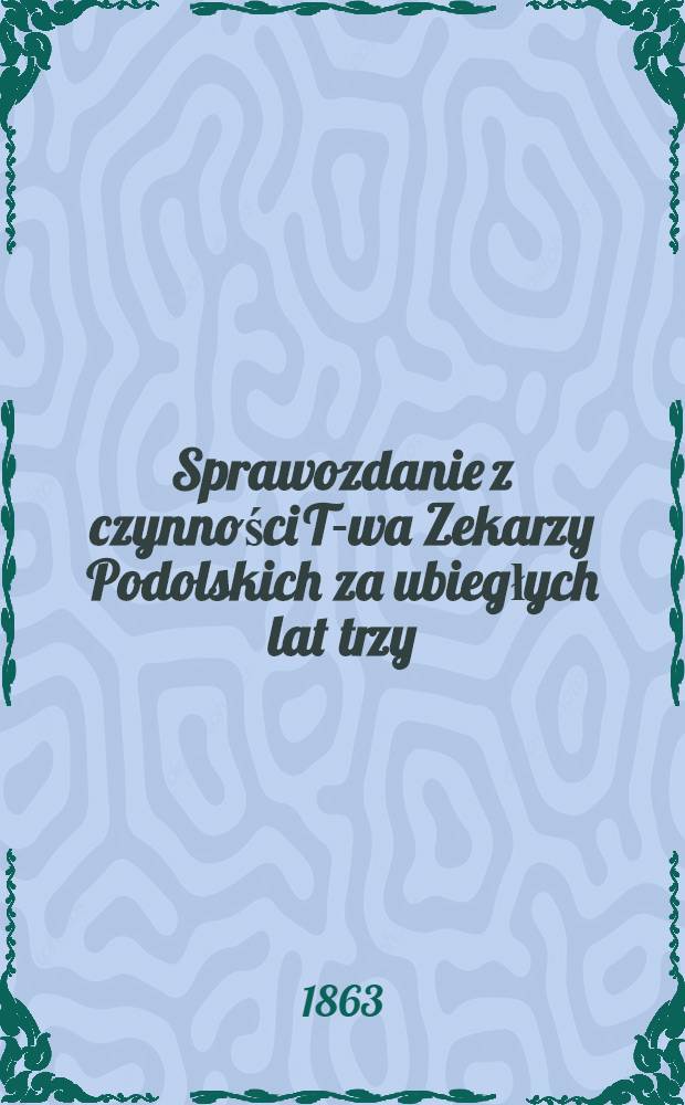 Sprawozdanie z czynności T-wa Zekarzy Podolskich za ubiegłych lat trzy