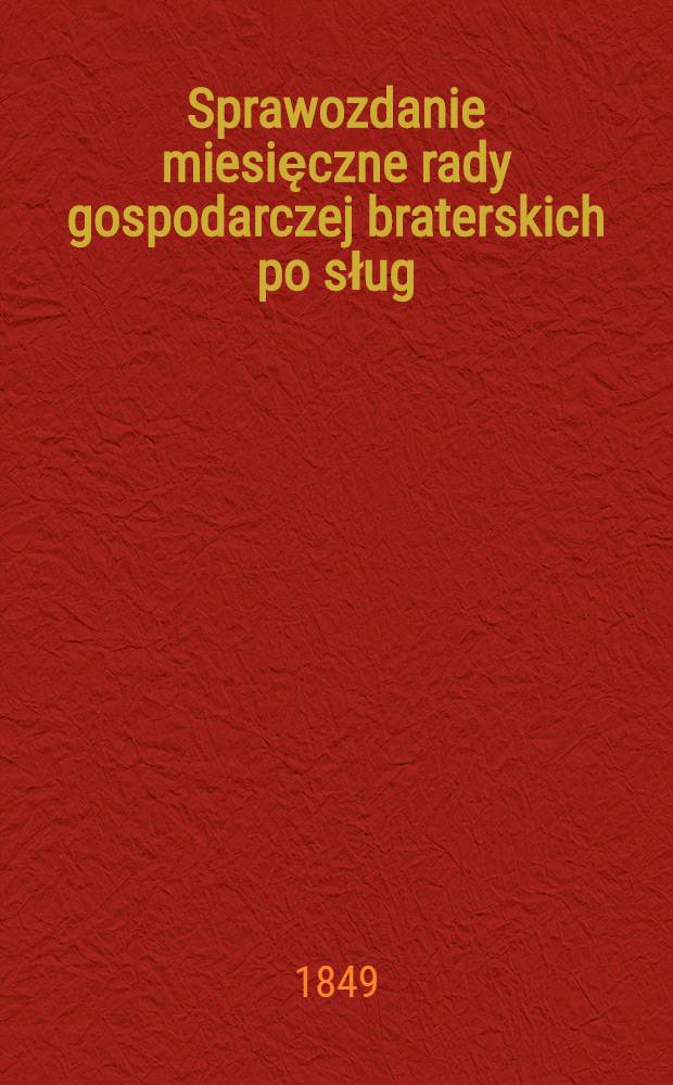 Sprawozdanie miesięczne rady gospodarczej braterskich po sług : Od 1 Lipca do 1 Sierpnia 1849 r