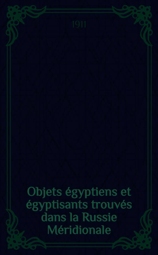 Objets &eacute;gyptiens et &eacute;gyptisants trouv&eacute;s dans la Russie M&eacute;ridionale