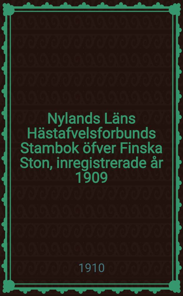 Nylands L&auml;ns H&auml;stafvelsforbunds Stambok &ouml;fver Finska Ston, inregistrerade &aring;r 1909