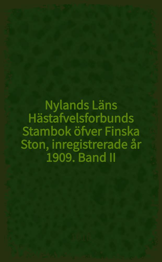 Nylands Läns Hästafvelsforbunds Stambok öfver Finska Ston, inregistrerade år 1909. Band II