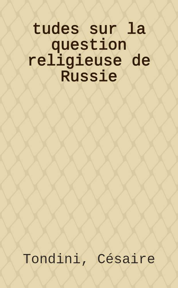 Études sur la question religieuse de Russie : La prière et l'appui du Saint-Siége et de l'épiscopat dans l'oeuvre de la réunion des églises : Notice historique sur l'association de prières pour le retour de l'église greco-russe à l'unité catholique