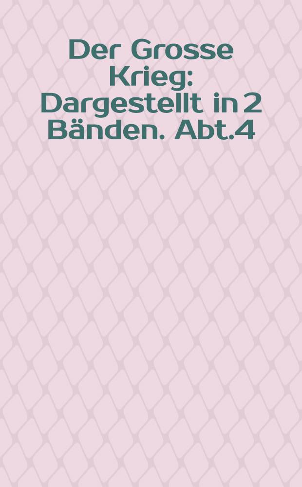 Der Grosse Krieg : Dargestellt in 2 Bänden. Abt.4