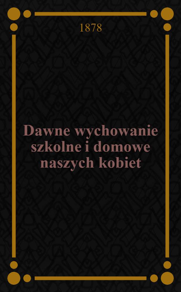 Dawne wychowanie szkolne i domowe naszych kobiet