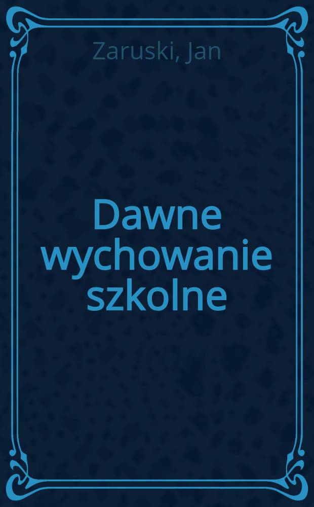 Dawne wychowanie szkolne : Notaty ze zbioru przepisów administracyjnych Królestwa Polskiego