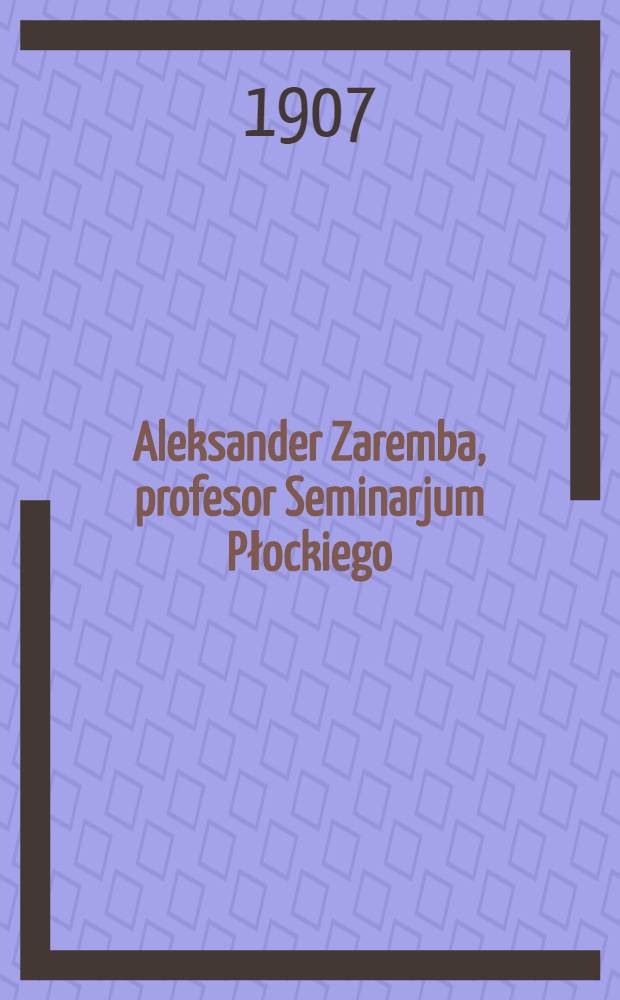 Aleksander Zaremba, profesor Seminarjum Płockiego : Hr.1857 r.ϯ1907