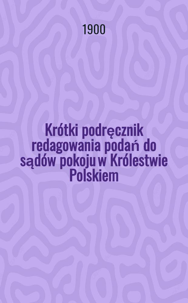 Krótki podręcznik redagowania podań do sądów pokoju w Królestwie Polskiem