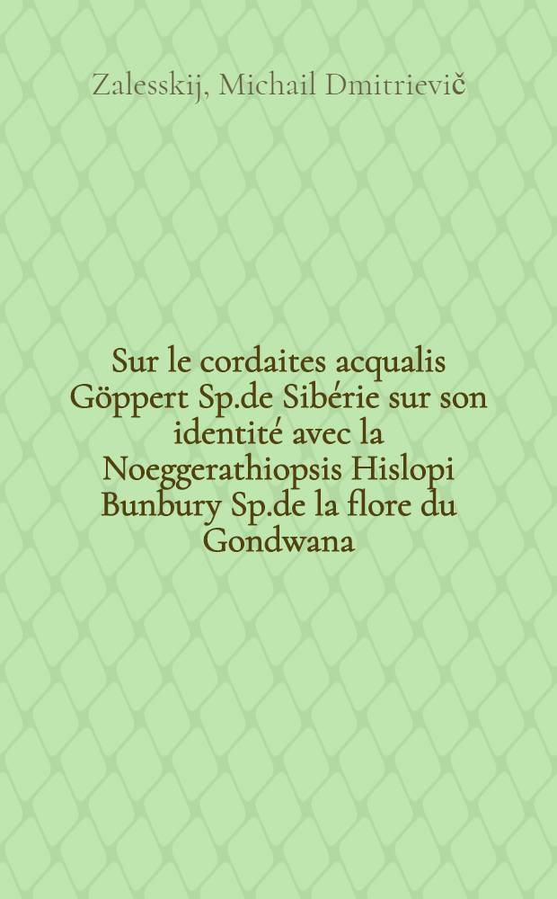 Sur le cordaites acqualis G&ouml;ppert Sp.de Sib&eacute;rie sur son identit&eacute; avec la Noeggerathiopsis Hislopi Bunbury Sp.de la flore du Gondwana