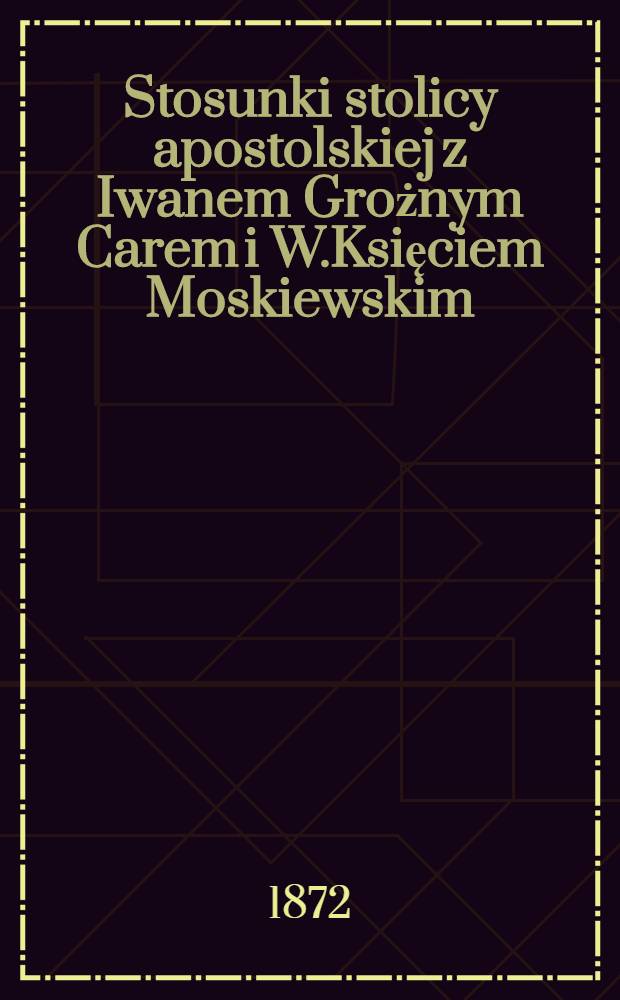 Stosunki stolicy apostolskiej z Iwanem Grożnym Carem i W.Księciem Moskiewskim