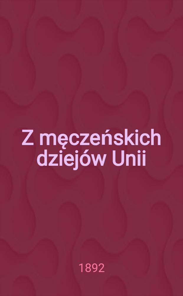 Z męczeńskich dziejów Unii : Pamiętnik Grzegorza Micewicza. IV, Cz.3