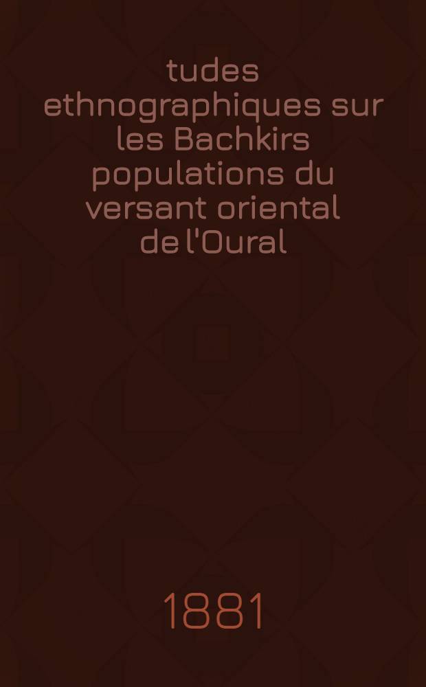 Études ethnographiques sur les Bachkirs populations du versant oriental de l'Oural