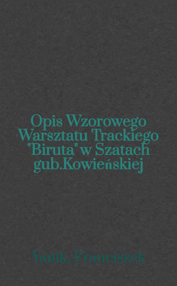 Opis Wzorowego Warsztatu Trackiego "Biruta" w Szatach gub.Kowieńskiej