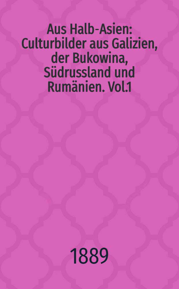 Aus Halb-Asien : Culturbilder aus Galizien, der Bukowina, Südrussland und Rumänien. Vol.1