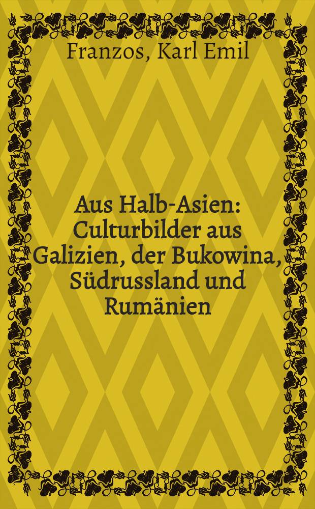 Aus Halb-Asien : Culturbilder aus Galizien, der Bukowina, Südrussland und Rumänien