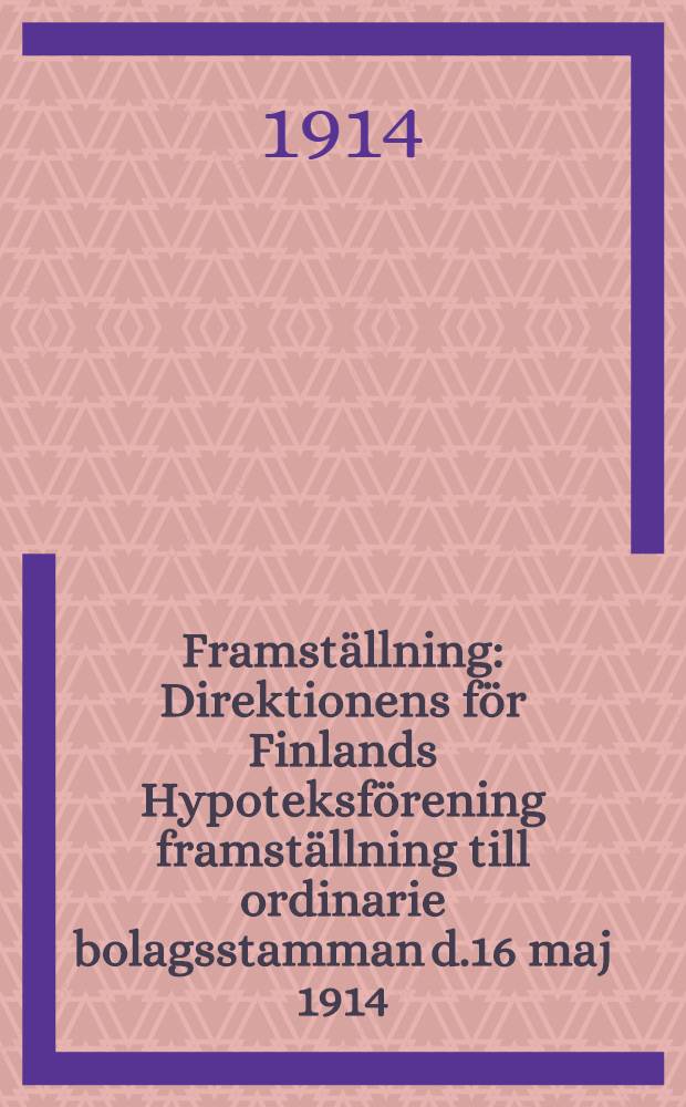 Framställning : Direktionens för Finlands Hypoteksförening framställning till ordinarie bolagsstamman d.16 maj 1914