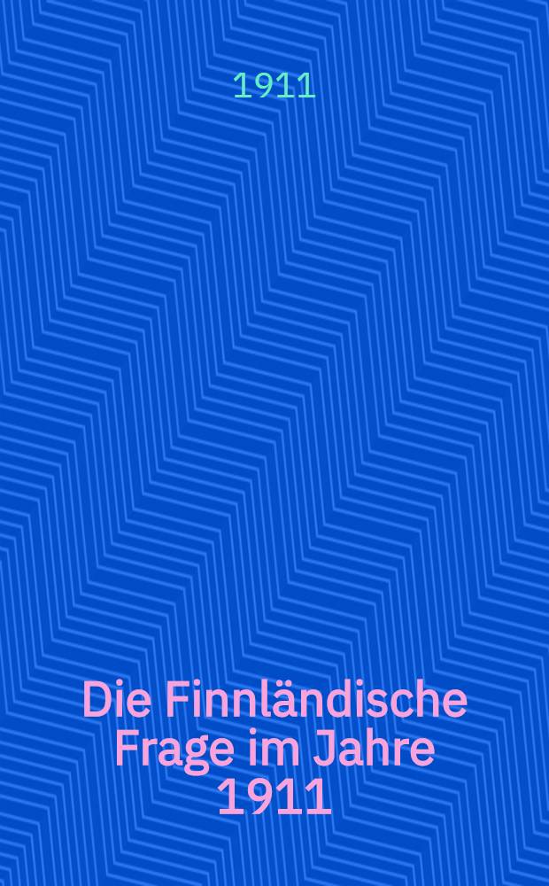 Die Finnländische Frage im Jahre 1911 : Ein orientierender Überblick über den gegenwärtigen Stand des finnländischen Verfassungskampfes : Von einem Mitglied des Finnländischen Landtags