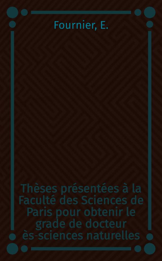 Thèses présentées à la Faculté des Sciences de Paris pour obtenir le grade de docteur ès-sciences naturelles