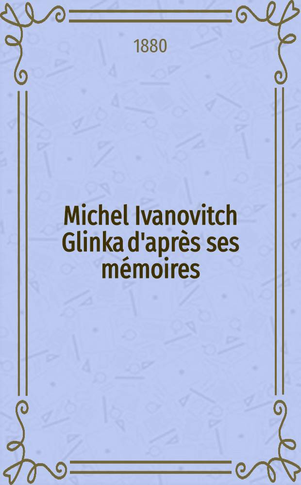 Michel Ivanovitch Glinka d'après ses mémoires