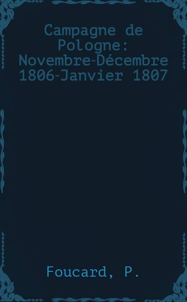 Campagne de Pologne : Novembre-Décembre 1806-Janvier 1807 (Pultusket Golymin) d'après les archives de la guerre