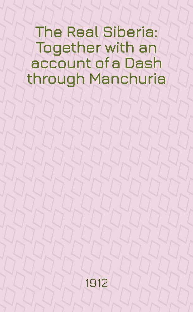 The Real Siberia : Together with an account of a Dash through Manchuria