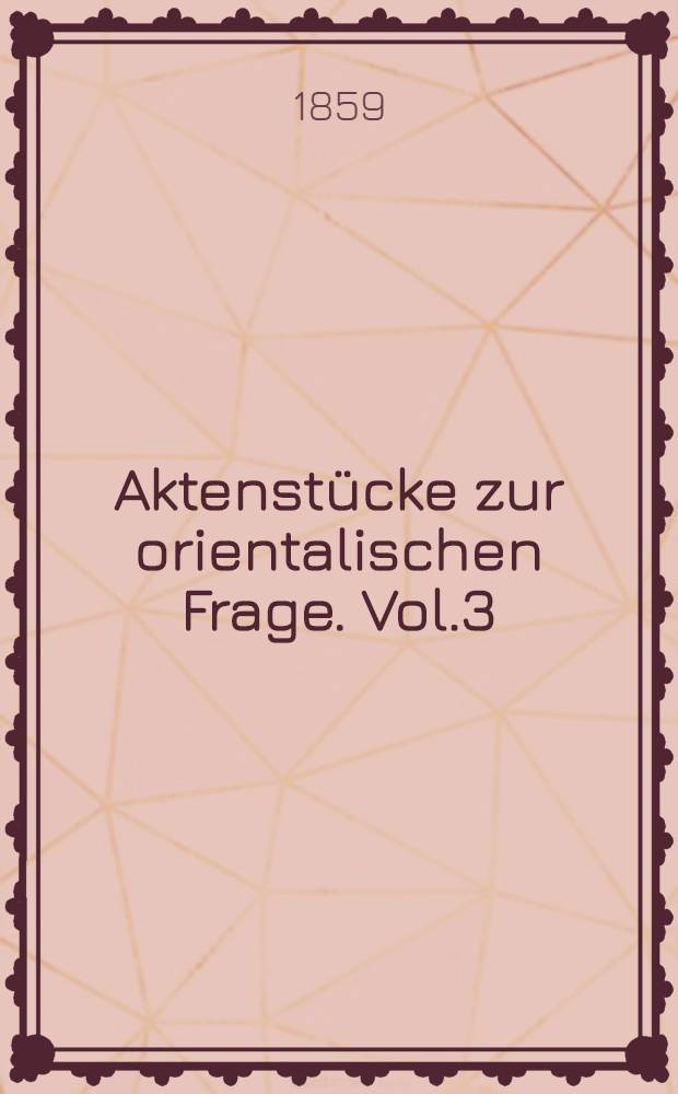 Aktenstücke zur orientalischen Frage. Vol.3