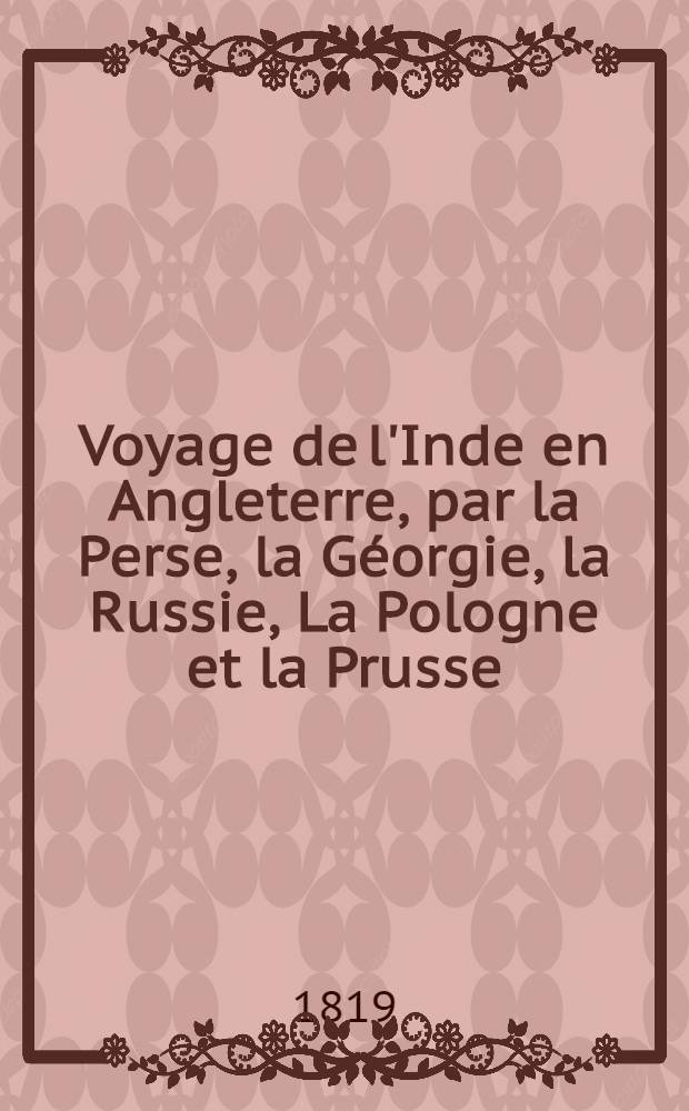 Voyage de l'Inde en Angleterre, par la Perse, la Géorgie, la Russie, La Pologne et la Prusse : Fait en 1817 Defauconpret. Vol.1