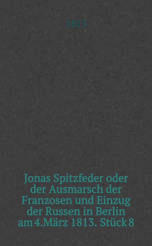 Jonas Spitzfeder oder der Ausmarsch der Franzosen und Einzug der Russen in Berlin am 4.März 1813. Stück 8
