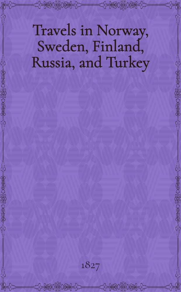 Travels in Norway, Sweden, Finland, Russia, and Turkey : Also on the coasts of the sea of Azof and of the Black sea. Vol.1