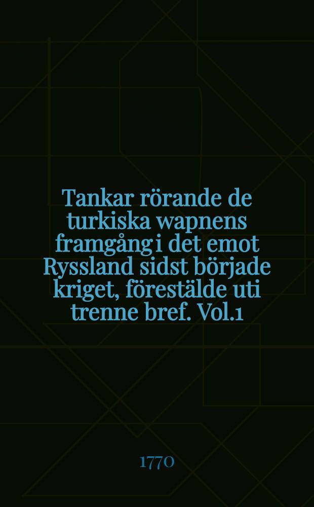 Tankar r&ouml;rande de turkiska wapnens framg&aring;ng i det emot Ryssland sidst b&ouml;rjade kriget, f&ouml;rest&auml;lde uti trenne bref. Vol.1