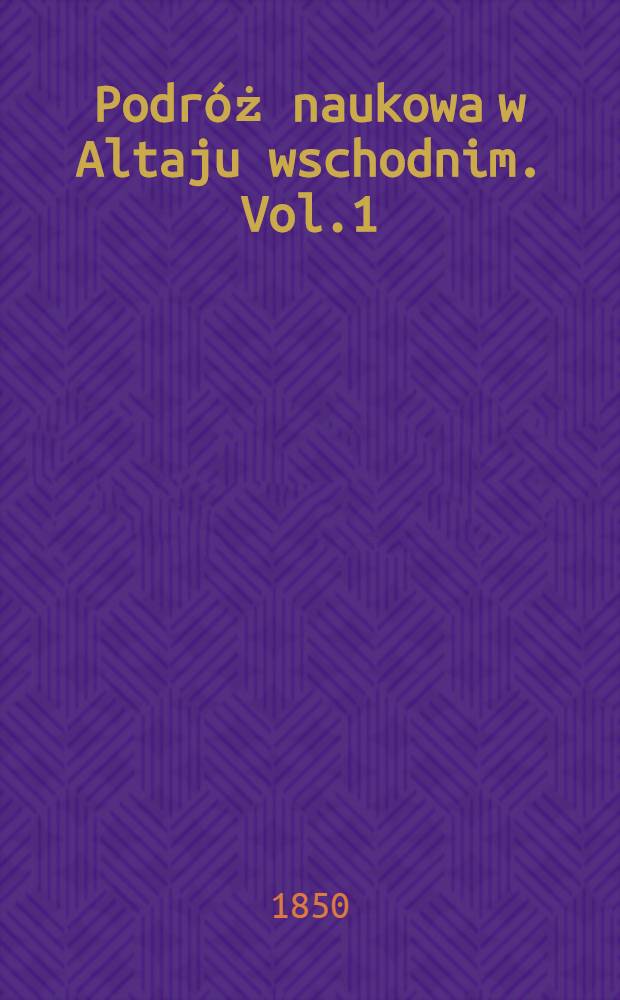 Podróż naukowa w Altaju wschodnim. Vol.1