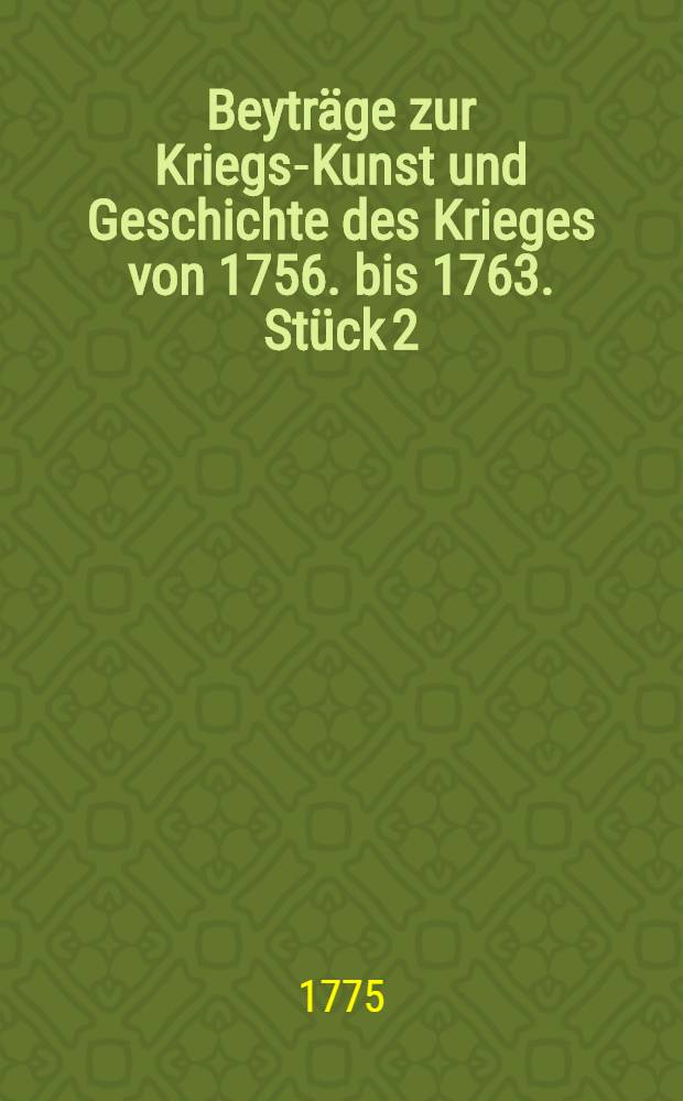 Beytr&auml;ge zur Kriegs-Kunst und Geschichte des Krieges von 1756. bis 1763. St&uuml;ck 2