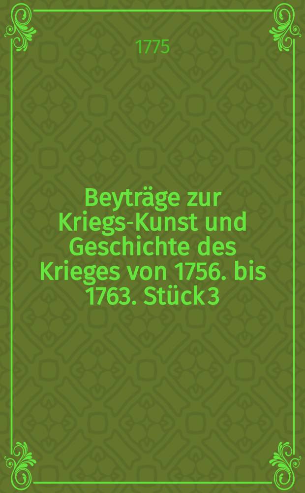 Beytr&auml;ge zur Kriegs-Kunst und Geschichte des Krieges von 1756. bis 1763. St&uuml;ck 3