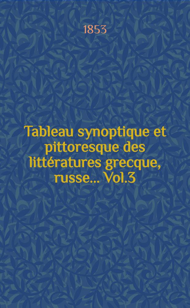 Tableau synoptique et pittoresque des littératures grecque, russe... Vol.3