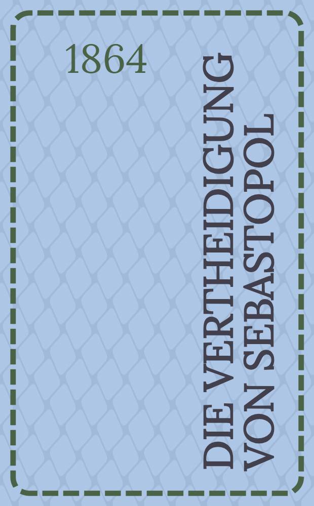 Die Vertheidigung von Sebastopol : &Uuml;bersetzung aus dem Russischen. Th.1, Bd.1