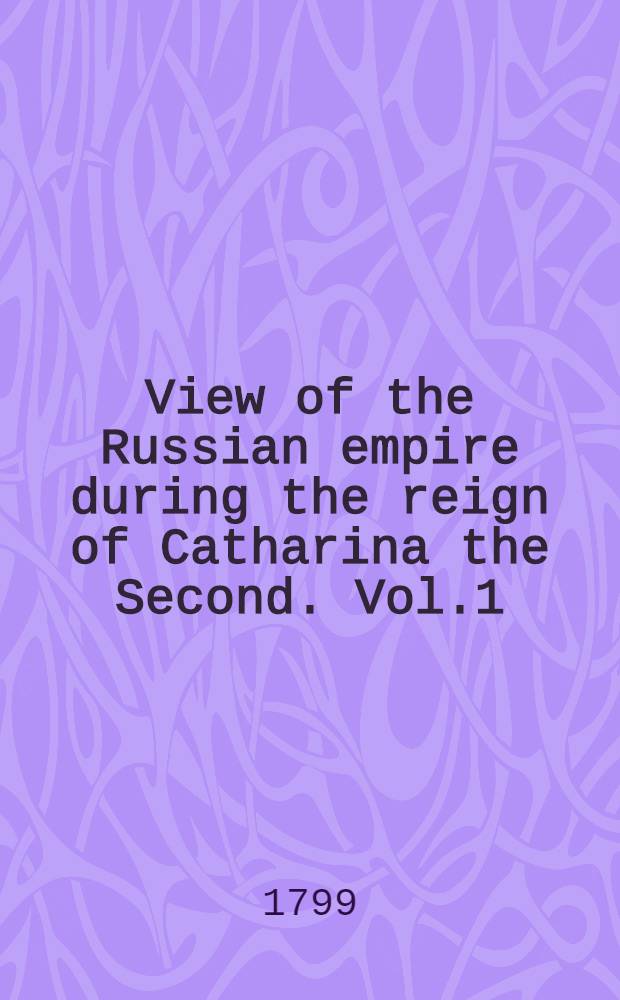 View of the Russian empire during the reign of Catharina the Second. Vol.1