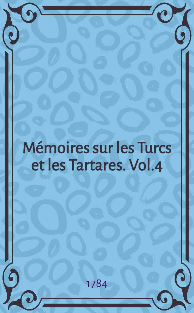 M&eacute;moires sur les Turcs et les Tartares. Vol.4
