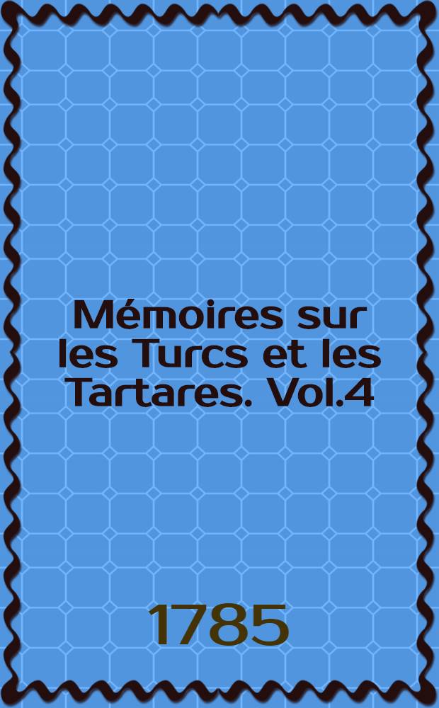 Mémoires sur les Turcs et les Tartares. Vol.4