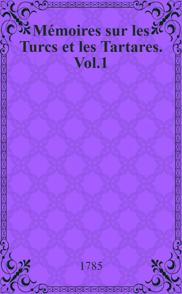 M&eacute;moires sur les Turcs et les Tartares. Vol.1