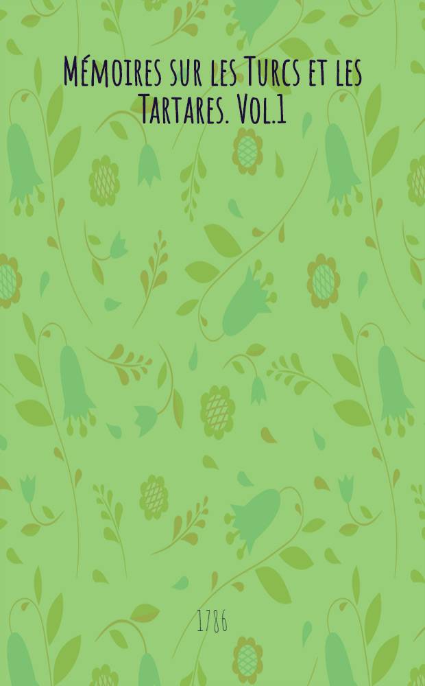 Mémoires sur les Turcs et les Tartares. Vol.1