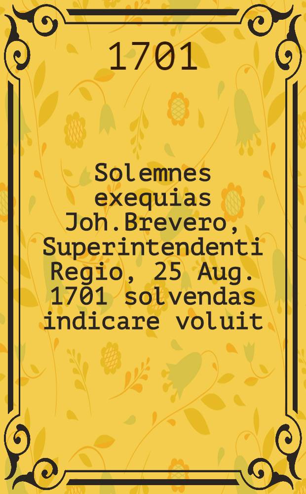Solemnes exequias Joh.Brevero, Superintendenti Regio, 25 Aug. 1701 solvendas indicare voluit