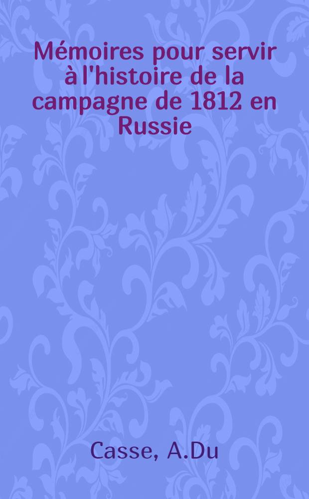 Mémoires pour servir à l'histoire de la campagne de 1812 en Russie