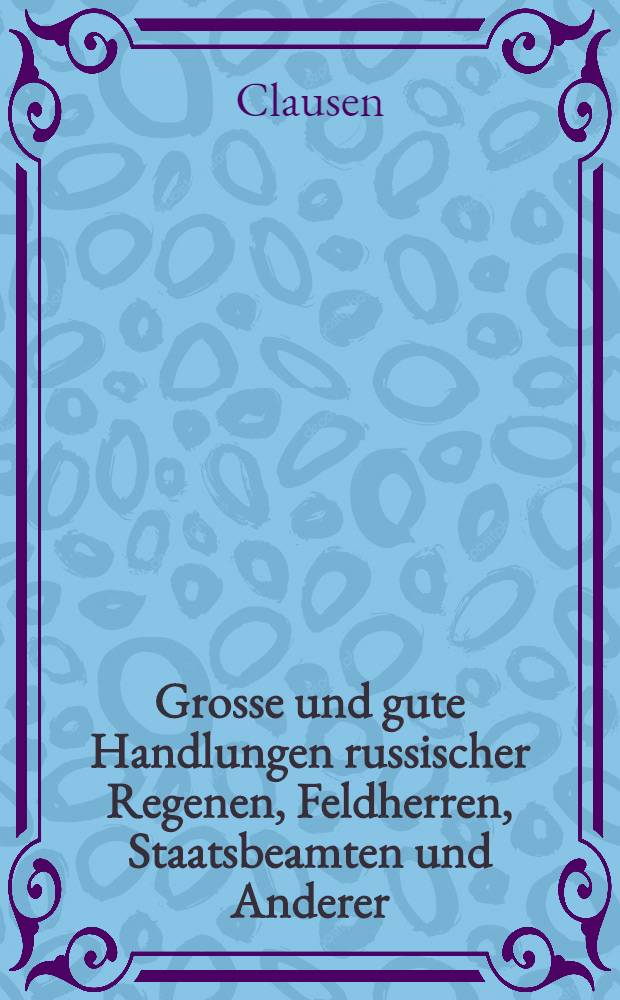 Grosse und gute Handlungen russischer Regenen, Feldherren, Staatsbeamten und Anderer