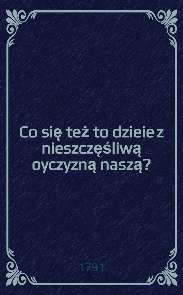 Co się też to dzieie z nieszczęśliwą oyczyzną naszą?