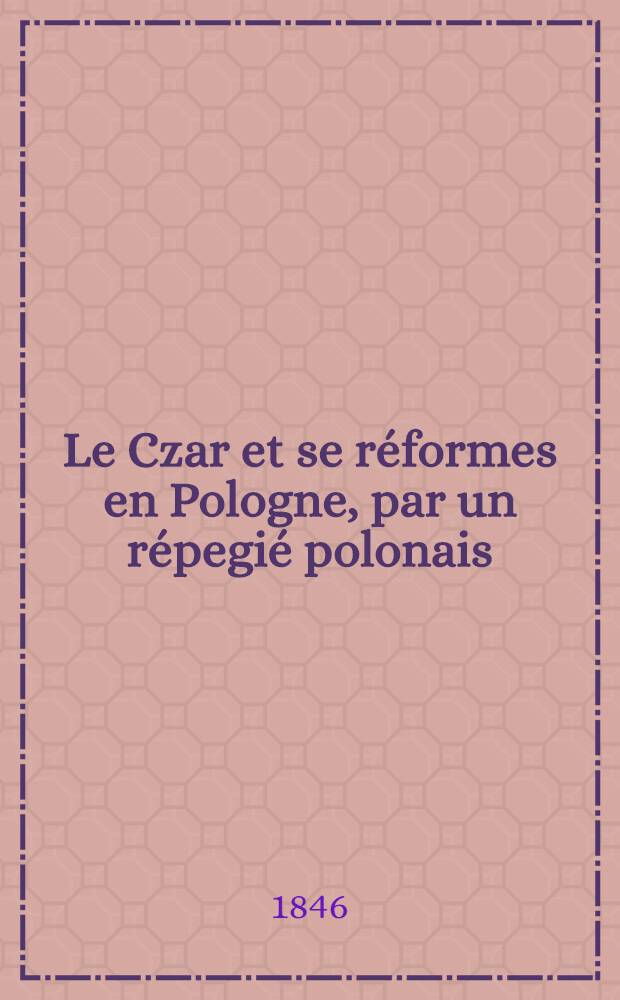 Le Czar et se réformes en Pologne, par un répegié polonais
