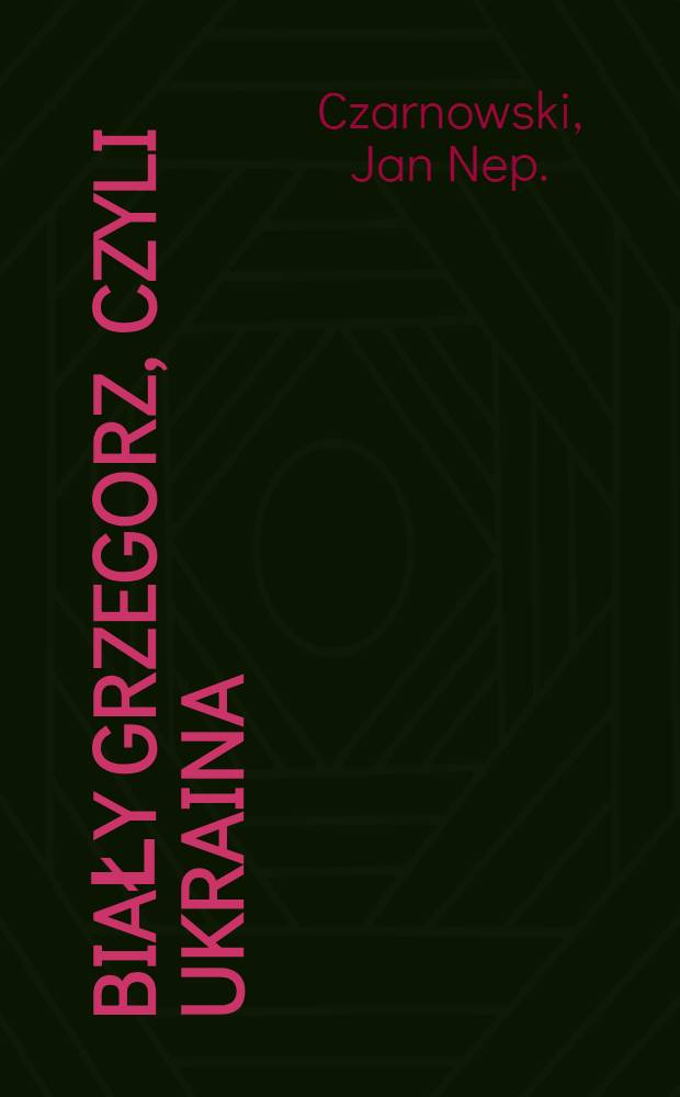 Biały Grzegorz, czyli Ukraina : Szkic historyczny
